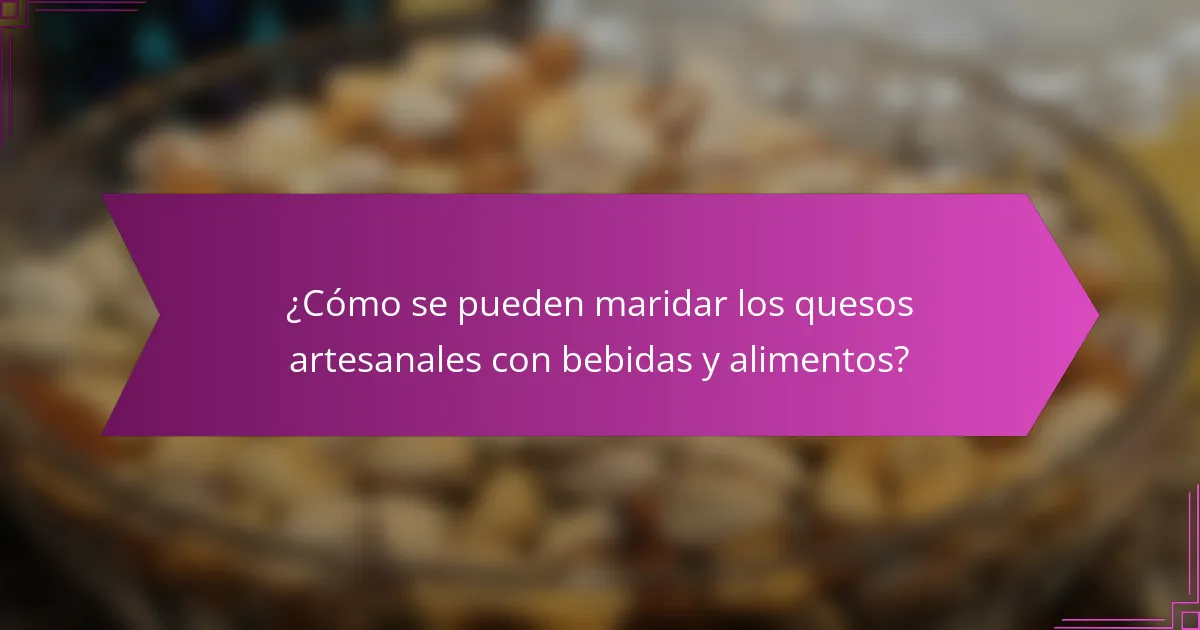 ¿Cómo se pueden maridar los quesos artesanales con bebidas y alimentos?
